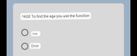 *AGE To find the age you use the function
true
Error

