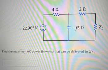 2Z90° V
+
4 Ω
2 Ω
www
www-
-j5 N
ZL
Find the maximum AC power (in watts) that can be delivered to ZL.