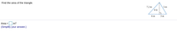 Find the area of the triangle.
7.2 m
5 m
4 m
6 m
3 m
Area =
m2
(Simplify your answer.)
