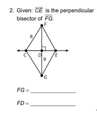 2. Given: CE is the perpendicular
bisector of FG.
F
8
D
E
9.
FG =
FD =
