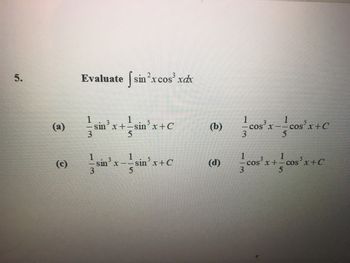 5.
(a)
(c)
Evaluate [sin x cos³ xdx
3
1
- sin³ x +-sin³ x + C
+sin
5
3
3
sin x--
sin³ x+C
(b)
(d)
1
3
cos'x-cos²x+c
1
cos³x + cos²x+C