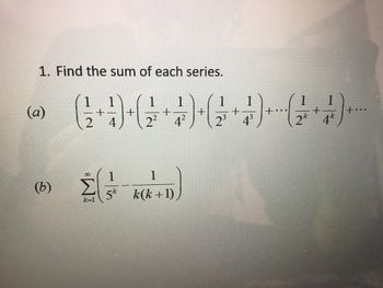 1. Find the sum of each series.
(α)
(b)
(1) (1) (1) (
+ +
+
2
4
2² 4²
4³
1
Σε
#t=1
1
5* k(k+1)
1
2* 4*