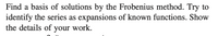 Find a basis of solutions by the Frobenius method. Try to
identify the series as expansions of known functions. Show
the details of your work.
