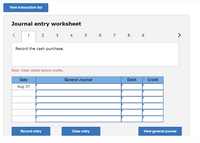 View transaction list
Journal entry worksheet
1
2
4
5 6 7 8
>
Record the cash purchase.
Note: Enter debits before credits.
Date
General Journal
Debit
Credit
Aug.
Record entry
Clear entry
View general journal
