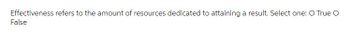 Effectiveness refers to the amount of resources dedicated to attaining a result. Select one: O True O
False