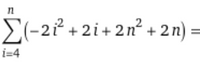 The expression shown in the image represents a mathematical summation:

\[
\sum_{i=4}^{n} (-2i^2 + 2i + 2n^2 + 2n) =
\]

This sum begins at \(i = 4\) and runs to \(n\).

- **\(-2i^2\)**: This term involves the square of the index variable, multiplied by \(-2\).
- **\(2i\)**: This linear term is positive and increases proportionally with \(i\).
- **\(2n^2\)**: This constant term, relative to \(i\), involves the square of the variable \(n\), multiplied by 2.
- **\(2n\)**: This term is also constant with respect to \(i\) and is dependent on the value of \(n\).

The summation computes the total value of these expressions as \(i\) takes each integer value from 4 to \(n\).