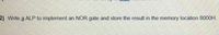 2) Write a ALP to implement an NOR gate and store the result in the memory location 8000H.
