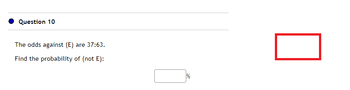 Question 10
The odds against (E) are 37:63.
Find the probability of (not E):