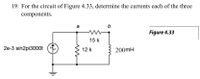 19. For the circuit of Figure 4.33, determine the currents each of the three
components.
a
Figure 4.33
15 k
2e-3 sin2pi3000t
12 k
200mH
