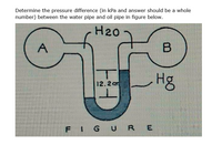 Determine the pressure difference (in kPa and answer should be a whole
number) between the water pipe and oil pipe in figure below.
H20
A
Hg
12.2a
FIGU R
