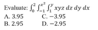 Evaluate: S S, S, xyz dz dy dx
А. 3.95
В. 2.95
С. -3.95
D. -2.95
