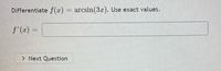 Differentiate f(x) = arcsin(3x). Use exact values.
f'(x) =
> Next Question
