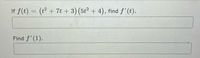 If f(t) = (t² + 7t + 3) (5t2 + 4), find f'(t).
Find f'(1).
