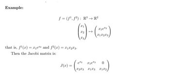 Example:
f = (f¹, f²): R³ → R²
()-()
T1X2X3
I3
that is, f¹(x) = x₁²² and ƒ²(x) = ₁X2X3.
Then the Jacobi matrix is:
J(x) =
€²2
I2X3
12
0
X1X3 12