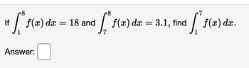 8
¹ff³f
If f(x) dx
Answer:
=
18 and
-8
frª f(x) de
f(x) dx = 3.1, find
7
, and f
1
f(x) dx.