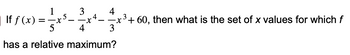 ff(x) = ² 3²
1².
has a relative maximum?
3
4
-x
4
3
-x³+60, then what is the set of x values for which f
3
