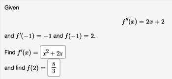 Given
and f'(−1) = − 1 and ƒ(−1) = 2.
Find f'(x) =
and find f(2)=
x² + 2x
00100
f"(x) = 2x + 2