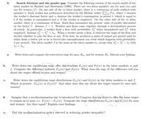 Search frictions and the gender gap. Consider the following version of the search model of the
labor market by Burdett and Mortensen (1998). There are two labor markets, one for men (m) and
one for women (f). On one side of the m labor market, there is a continuum of male workers with
measure 1. Each worker has preferences described by the lifetime utility E B*c4, where 3 denotes
the worker's discount factor and c denotes the worker's consumption in period t, which is equal to
b if the worker is unemployed and w if the worker is employed. On the other side of the m labor
market, there is a continuum of firms. Each firm maximizes the present value of profits discounted
at the factor 3. Assume 3 = 1. Workers and firms come together through a decentralized process
of search. In particular, a worker finds a firm with probability A when unemployed and A" when
employed. Assume X = X" = Am. When a worker meets a firm, it observes the wage of the firm and
decides whether to join the firm or not. If he does, he produces y units of output per period until he
2.
either finds a better job or he is forced into unemployment (an event which happens with probability
ổ per period). The labor market f is the same as the labor market m, except that X = x = x, with
dg < Am-
Write down and compare the reservation wage for men, Rm, and for women, Rf. Discuss your findings.
a.
b.
Write down the equilibrium wage offer distributions Fm(w) and F;(w) in the labor markets m and
f. Compute the difference between F,(w) and F;(w). What does the sign of the difference tell you
about the wages offered to men and women?
Write down the equilibrium wage distributions G„(w) and Gj(w) in the labor markets m and f.
Which is greater: G„(w) or Gj(w)? And what does this say about the wages earned by men and
women?
d.. Imagine that a no-discrimination law is introduced by Congress, forcing firms to offer the same wages
to women as to men, i.e. F;(w) = Fm(w). Compute the wage distributions Gm(w) and Gf(w) for men
and women. Are they equal? Explain your findings.
Did the no-discrimination policy succeed in reducing gender inequality?
е.
