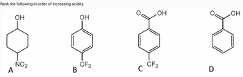 Rank the following in order of increasing acidity.
OH
.OH
.OH
OH
NO2
CF3
CF3
A
B
C
D