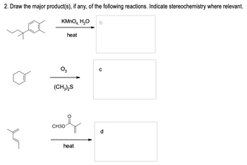 2. Draw the major product(s), if any, of the following reactions. Indicate stereochemistry where relevant.
KMnO4, H₂O
حلا
heat
03
(CH3)₂S
CH3O
heat
b
с
d