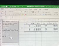 3ORS
AutoSave
OFF
1-2 Working with Microsoft Office - Use of Excel for Solving C
Home
Insert
Draw
Page Layout
Formulas
Data
Review
View
O Tell me
Consolas
10
A A
22 Wrap Text v
General
Paste
BIU v
A
$ v %
Merge & Center v
A1
fx
A
C
2
Q3a: Thermal Expansion
c'
d'
d
Correct concentrations
(°C)
(ng/mL) (g/mL)
(°C)
(ng/mL) (g/mL)
for thermal volume
4
18
5 0.998598
23
0.997541
expansion.
15
10 0.999247
21
0.998207
Q3a
18
15 0.998945
23
0.997995
Density constants are
given in the first excel
18
20 0.999102
23
0.998207
8
13
25 0.999783
19
0.999102
sheet.
10
11
Harris 10ed.
12
pg. 41
13
14
15
11
17
8
on (ml)
