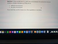 Exercise I:Come up with the P, F1, and F, for a cross between the autosomal recessive
mutations cinnabar and ebony as if they are on:
1. different chromosomes
2. the same chromosome
If you need help, use the crosses on p. 28 as a guideline or see below:
li 2 A
tv
