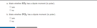 a. State whether ICI5 has a dipole moment (is polar).
yes
O no
b. State whether PCI5 has a dipole moment (is polar).
yes
O no
