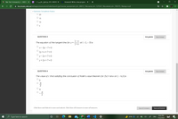 Bb Take Test: Homework_2 – 144310 X
X 4310 14_101_قرا_القرآن الكريم 1_71
Answered: Write a Java program
->
A Ims.imamu.edu.sa/webapps/assessment/take/launch.jsp?course_assessment_id=_60612_1&course_id=_127247_1&content_id=_705375_1&step=null
* Question Completion Status:
20
15
10
3
QUESTION 3
0.5 points
Save Answer
1-x
The equation of the tangent line for y =
at (- 2, – 3) is
1+x
x - 3y – 7=0
2y +x+7=0
y - 2x +7=0
y +2x +7=0
QUESTION 4
0.5 points
Save Answer
The value of c that satisfing the conclusion of Rolle's value theorem for f(x)= sinx on [- 1,0]is
%3D
TT
2
Click Save and Submit to save and submit. Click Save All Answers to save all answers.
Save All Answers
Save and Submit
8:56 PM
O Type here to search
IMb
77°F }
ENG
25
11/2/2021
20
...
