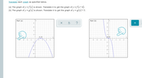 Translate each graph as specified below.
(a) The graph of y =f (x) is shown. Translate it to get the graph of y =f(x+4).
(b) The graph of y = g (x) is shown. Translate it to get the graph of y = g(x) +3.
Part (a)
Part (b)
8-
8-
(3, 0)
voto)
-6
-6-
-8-
