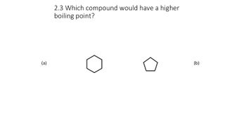 (a)
2.3 Which compound would have a higher
boiling point?
(b)