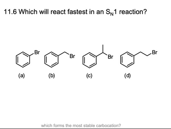 11.6 Which will react fastest in an S№1 reaction?
(a)
Br
(b)
Br
(c)
Br
o
(d)
which forms the most stable carbocation?
Br