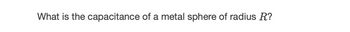 What is the capacitance of a metal sphere of radius R?