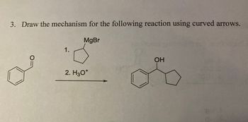 3. Draw the mechanism for the following reaction using curved arrows.
MgBr
1.
2. H3O+
OH