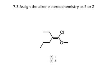 7.3 Assign the alkene stereochemistry as E or Z
(a) E
(b) Z
CI
0-