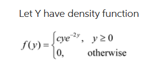 Let Y have density function
Scye 2y, y 20
f(y) = {
0,
otherwise