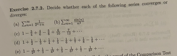 Exercise 2.7.2. Decide whether each of the following series converges or
diverges:
(a)
=12nn
(b) ΣΤ1 sin(n)
n2
(c)1-+-+是一道+...
10
(d) 1 + 1 + 3 + 1 + + + +……
-
-
(e) 1-+-+-+-+-
31
of of the Comparison Test