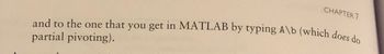 and to the one that you
partial pivoting).
CHAPTER 7
t in MATLAB by typing A\b (which does do