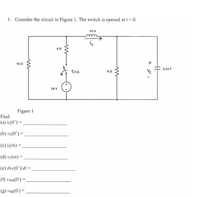 1. Consider the circuit in Figure 1. The switch is opened at t = 0.
10 H
40
16 0
0.33 F
t=o
Ve
36 V
Figure 1
Find:
(a) iz(0*) =
(b) vc(0*) =,
(c) iz(0) =
(d) vc(∞) = .
%3D
(e) dvc(0*)/dt =
(f) v162(0') :
(g) van(0') =
