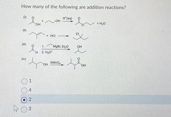 How many of the following are addition reactions?
(i)
+
H*(aq)
OH
(ii)
(iii)
(iv)
1
4
2
3
OH
+ HCI
1.
H 2. H3O+
MgBr, Et₂O
OH
KMnO4
OH
པའི། །ནས་
ГОН
+ H₂O