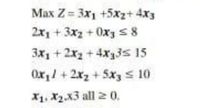 Max Z = 3x1 +5xz+ 4x3
2x1 +3x2 + 0x3s8
3x1 + 2x2 + 4x33s 15
Ox,/+2x2 +5x3 s 10
X1, X2.X3 all 2 0,
