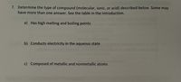 7. Determine the type of compound (molecular, ionic, or acid) described below. Some may
have more than one answer. See the table in the Introduction.
a) Has high melting and boiling points
b) Conducts electricity in the aqueous state
pentachiorid
c) Composed of metallic and nonmetallic atoms
