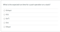 What is the expected run time for a push operation on a stack?
O(nlogn)
O(1)
O(n3)
O(n)
O(logn)
