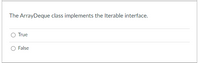 The ArrayDeque class implements the Iterable interface.
True
False
