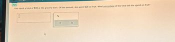 Kira spent a total of $80 at the grocery store. Of this amount, she spent $28 on fruit. What percentage of the total did she spend on fruit?
0
%
X