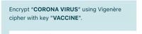 Encrypt "CORONA VIRUS" using Vigenère
cipher with key "VACCINE".
