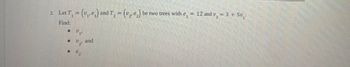 2. Let T₁ = (v₁, e) and T₂ = (v₂ e₂) be two trees with e, = 12 and v₂ =
Find:
"a.
2, and
2'
12 and v. = 3 + 5v
5z²₁.
a