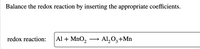 Balance the redox reaction by inserting the appropriate coefficients.
redox reaction:
Al + MnO,
► Al,0,+Mn
