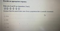 **Provide an appropriate response.**

Data sets A and B are dependent. Find \( \bar{d} \).

\[
\begin{array}{c|ccccc}
 & \text{A} & 31 & 29 & 48 & 44 & 32 \\
 & \text{B} & 29 & 25 & 26 & 36 & 23 \\
\end{array}
\]

Assume that the paired data came from a population that is normally distributed.

- [ ] 33.1
- [ ] 9.0
- [ ] 25.2
- [ ] -5.1