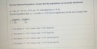 Test the indicated hypothesis. Assume that the populations are normally distributed
S1 = 20.4, nj = 16, s2 = 21.9, n2 = 13; left-tailed test, a = 0.10
Test the hypothesis that oj < o2 at the a = 0.10 level of significance for the given sample data.
Population 1
Population 2
13
3n
16
20.4
21.9
O Test statistic: F = 0.87. Critical value = 0.495. Reject H,
Test statistic: F = 0.87. Critical value = 0.476. Reject H,
O Test statistic: F = 0.87. Critical value = 0.495. Do not reject H
O Test statistic: F = 0,87. Cntical value = 0.476. Do not reject H
