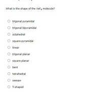 What is the shape of the XeF4 molecule?
trigonal pyramidal
trigonal bipyramidal
octahedral
square pyramidal
linear
trigonal planar
square planar
bent
tetrahedral
seesaw
O T-shaped
